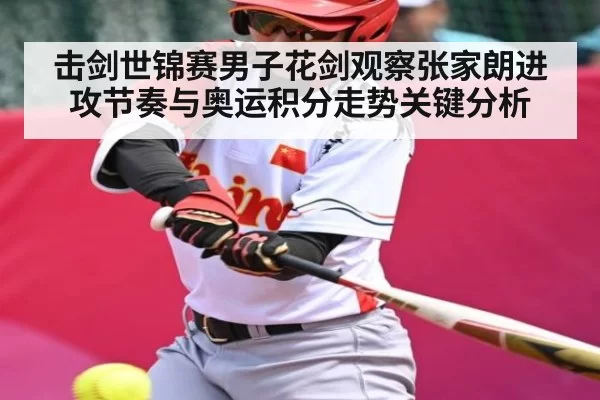 击剑世锦赛男子花剑观察张家朗进攻节奏与奥运积分走势关键分析